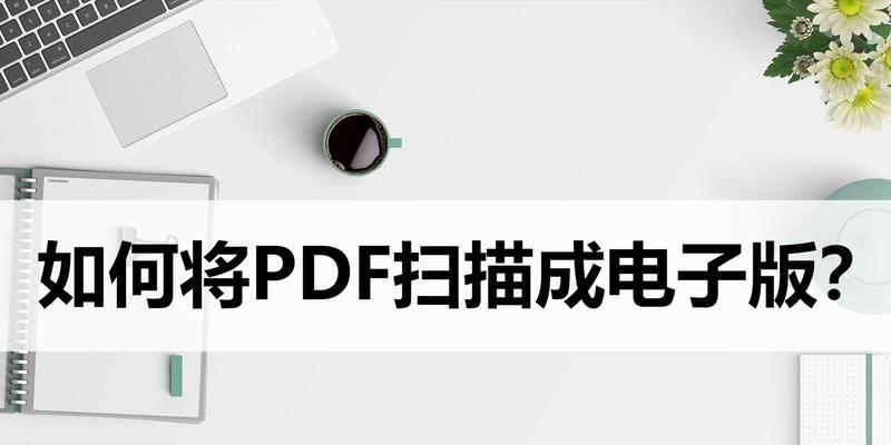 如何将文件扫描成电子版PDF（简单快捷的文件扫描和转换方法）