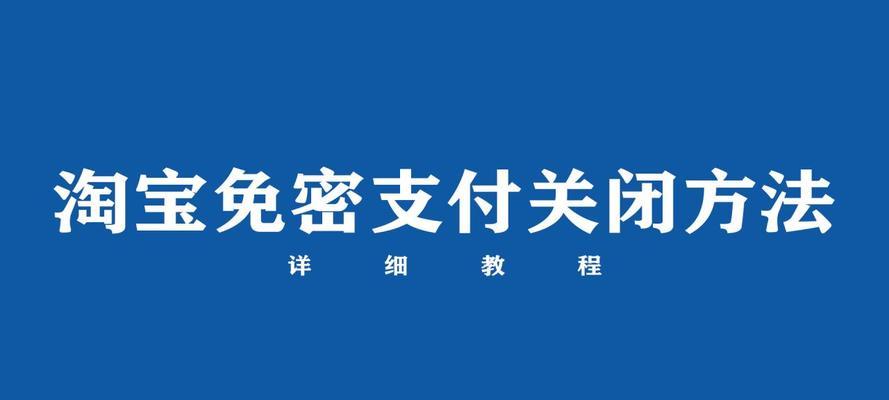 淘宝免密支付如何关闭？（保护个人财产安全的必要措施）