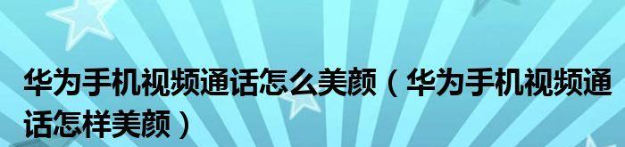 华为手机视频通话美颜设置指南（打造清晰自然的视频通话体验，尽显美丽风采）