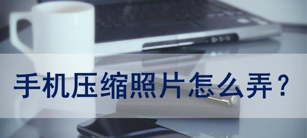 手机上如何压缩照片，方便节省存储空间（简易教程帮助你快速压缩手机照片）