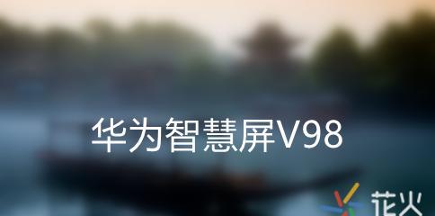 华为智慧屏V98（探索智能科技的无限可能）