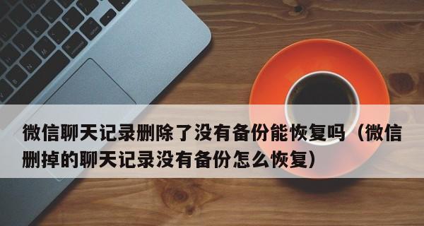 快速恢复微信聊天记录的方法（轻松找回被删除的微信聊天记录，实现数据的全面恢复）