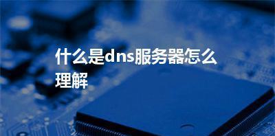 解析DNS服务器（DNS服务器的工作原理和作用解析）