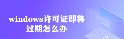 如何解决即将过期的Windows许可证问题（简单有效的方法帮助您处理Windows许可证到期的情况）