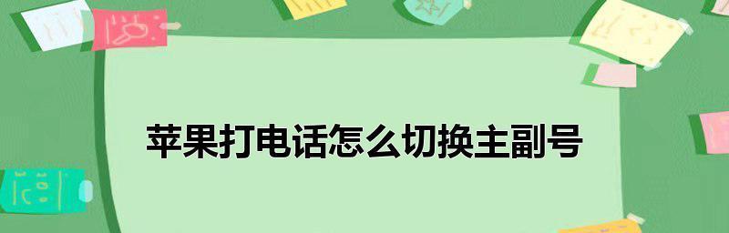 苹果手机如何切换主副卡发送信息（苹果手机切换主副卡发送信息的步骤及注意事项）