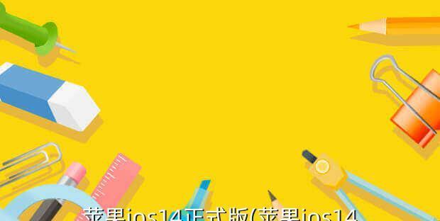 iOS14正式版（探索苹果最新操作系统，发现你的iPhone的无限可能）