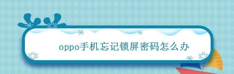 如何解锁忘记密码的OPPO手机（忘记OPPO手机锁屏密码怎么办？快来学习这些方法吧！）