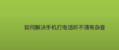 手机信号不好怎么办？解决方法大揭秘！（如何解决手机信号不好导致打不出去电话的问题？）