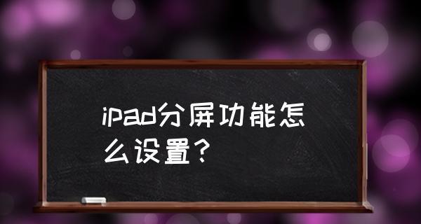 使用iPad分屏功能提升工作效率的方法盘点（掌握iPad分屏技巧，打造高效工作环境）