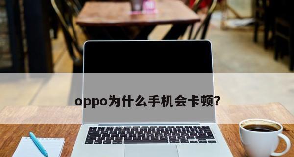 解决OPPO手机运行缓慢卡顿的有效方法（优化系统、清理垃圾、减少后台应用等关键步骤）