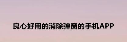 彻底清除安卓手机广告，让你畅享纯净体验（实用技巧帮助你摆脱安卓手机广告困扰）