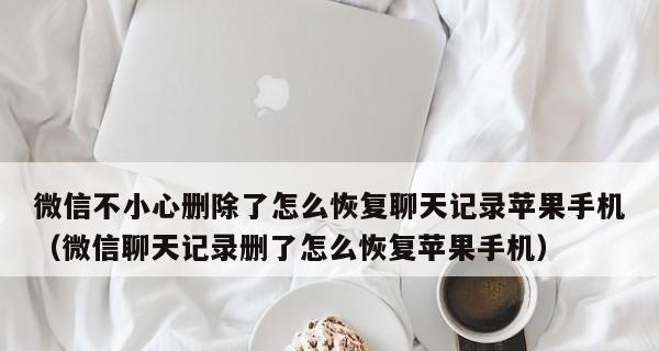 微信聊天记录不小心删除了怎么恢复？（快速恢复删除的微信聊天记录的方法与技巧）