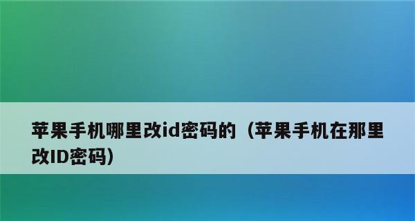 如何更换苹果手机的ID（一步步教你更改苹果手机的AppleID）