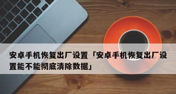 手机重置出厂设置全解析（教你如何恢复手机初始状态，轻松解决各种问题）