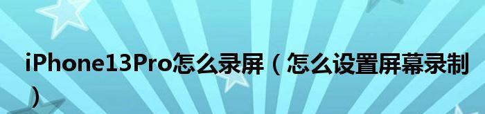 掌握iPhone13录屏技巧，轻松记录生活点滴（以iPhone13为工具，记录美好瞬间，轻松分享快乐时刻）