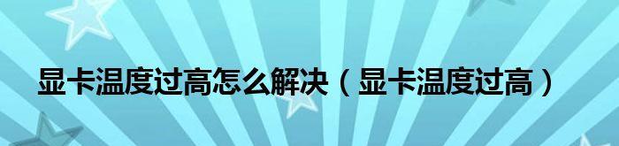 如何处理显卡温度过高的问题（有效解决显卡温度过高）