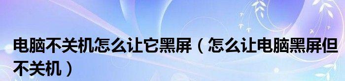 笔记本电脑黑屏关不了机的解决方法（让你的电脑恢复正常运行）