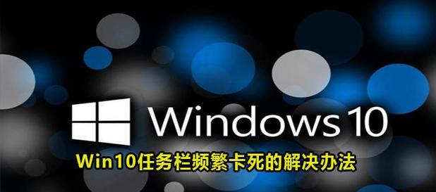 Win10任务栏卡死无响应的解决方法（寻找并解决导致Win10任务栏卡死无响应问题的关键原因）