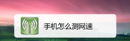 如何用手机测量自家的网速（简单实用的方法帮助你了解家庭网络质量）