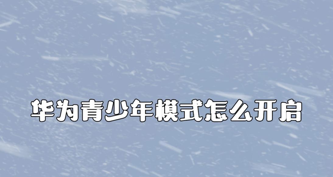 华为手机青少年模式如何开启？设置步骤是什么？